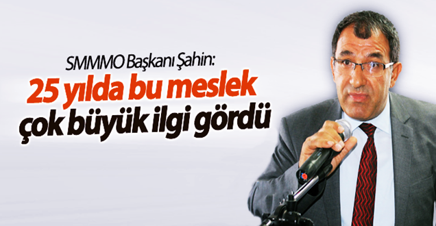 SMMMO Yönetim Kurulu Başkanı Şahin; 25 Yıl bu meslek çok ilgi gördü!