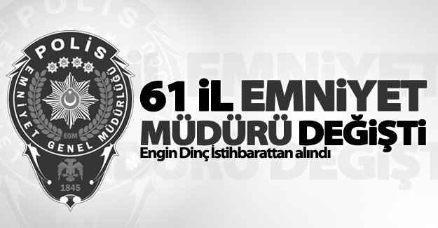 61 ilin emniyet müdürü değişti