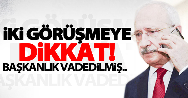 Kılıçdaroğlu'na Başbakanlık vaadi iki görüşmeye dikkat!