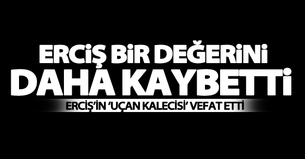 Erciş’in ‘uçan kalecisi’ vefat etti