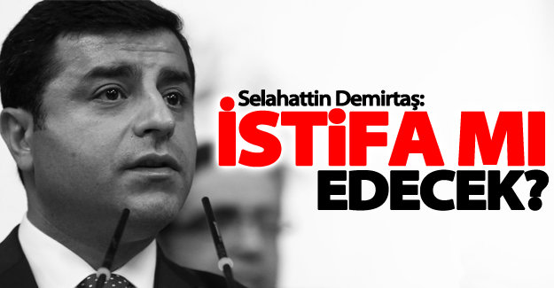 Selahattin Demirtaş istifa mı edecek?