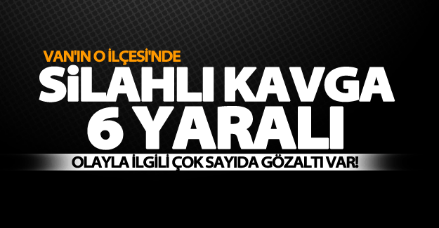 SON DAKİKA! Van'da silahlı kavga: 6 yaralı