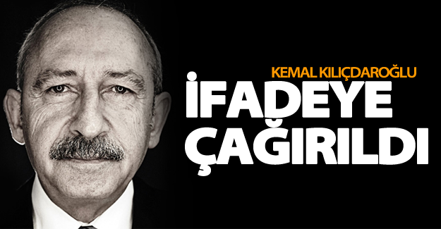 Kılıçdaroğlu ifadeye çağırıldı!