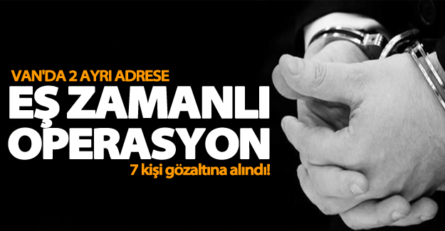 Van’da eş zamanlı operasyon! 7 kişi gözaltına alındı