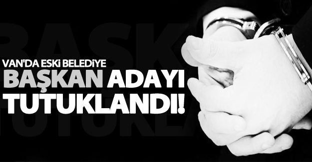Van'da eski belediye başkan adayı tutuklandı!