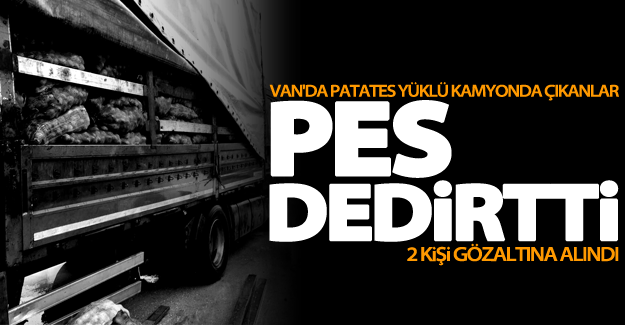 Van'da patates yüklü kamyonda çıkanlar pes dedirtti! 2 gözaltı