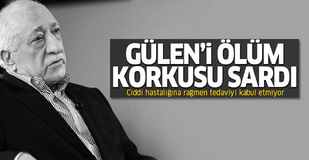 Gülen'i ölüm korkusu sardı