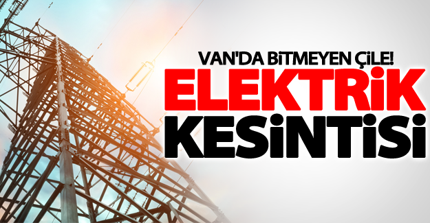 Van'da bitmeyen çile! Elektrik kesintisi