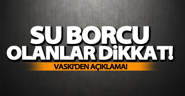 VASKİ açıkladı! Su borcu olanlar dikkat!