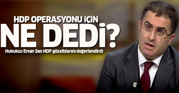 Hukukçu Ersan Şen HDP gözaltıları için ne dedi?