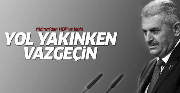 Başbakan'dan HDP'ye tepki: Yol yakınken vazgeçin...