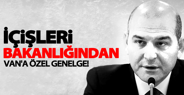 İçişleri bakanlığından Van'a özel genelge!