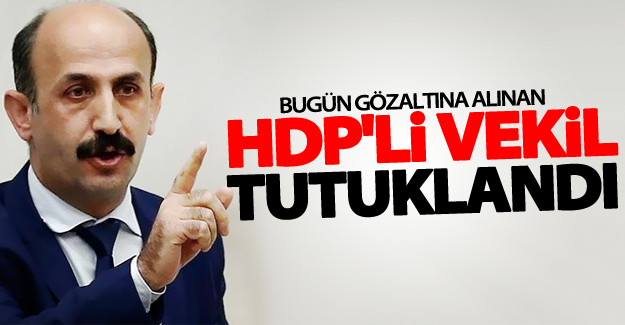 Bugün gözaltına alınan HDP'li vekil tutuklandı