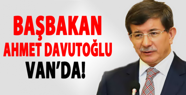 Başbakan Ahmet Davutoğlu Van'da!