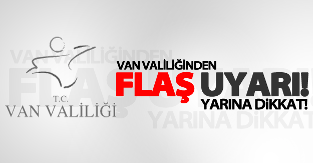 Van Valiliğinden flaş uyarı! Yarına  dikkat...