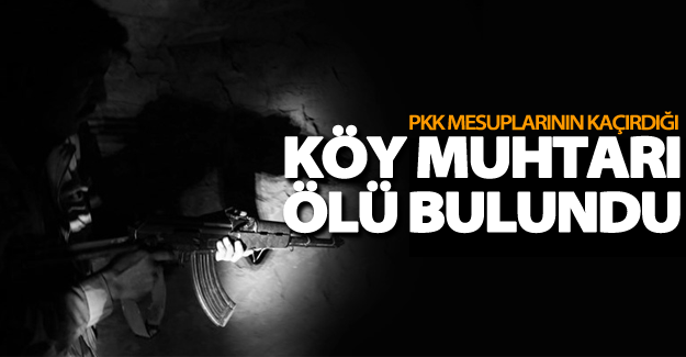 PKK mesuplarının kaçırdığı köy muhtarı ölü bulundu