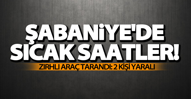 Şabaniye'de zırhlı araç tarandı