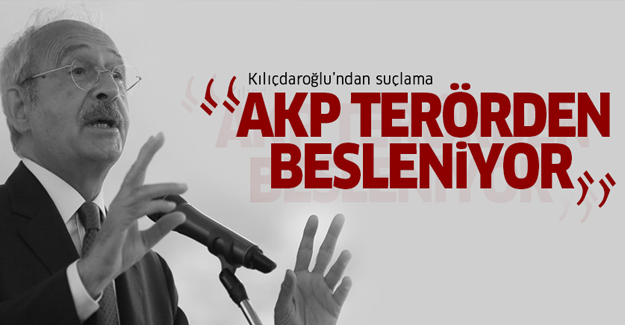 Kılıçdaroğlu: Ak Parti terörden besleniyor