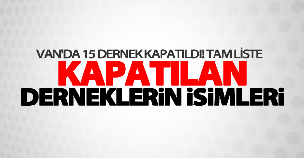 Van'da 15 dernek kapatıldı! İşte kapatılan dernekler