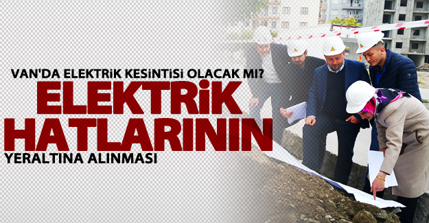 Van’da elektrik hatlarının yeraltına alınması