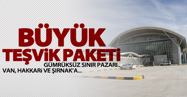 Van, Hakkari ve Şırnak’a gümrüksüz sınır pazarı!