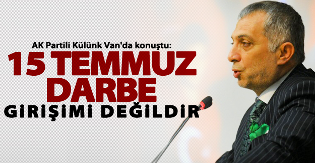 AK Partili Külünk: “15 Temmuz bir darbe girişimi değildir”