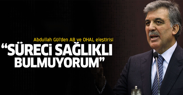 Abdullah Gül: Süreci sağlıklı bulmuyorum