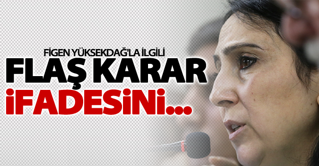 Figen Yüksekdağ'la ilgill flaş karar! İfadesini...