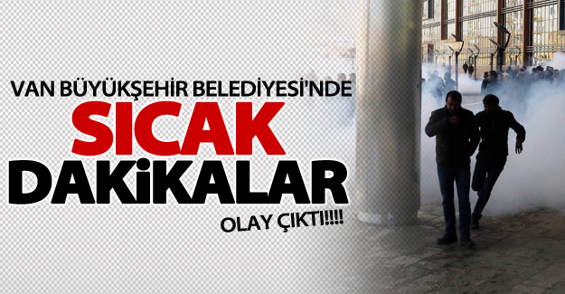 Van Büyükşehir Belediyesi'nde sıcak dakikalar!