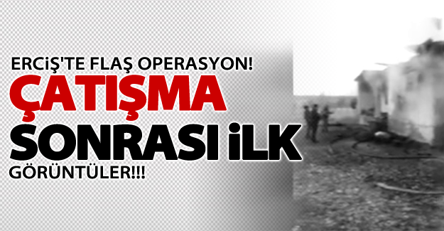 Erciş'te çatışma sonrası ilk görüntüler!