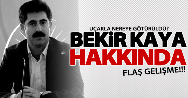 Bekir Kaya ilgili flaş gelişme! Uçakla nereye götürüldü
