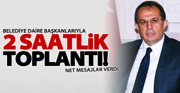 Vali'den belediye daire başkanlarıyla 2 saatlik toplantı Net mesajlar verdi