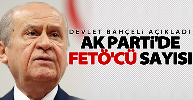 Bahçeli Ak Parti'de FETÖ'cü sayısını açıkladı!