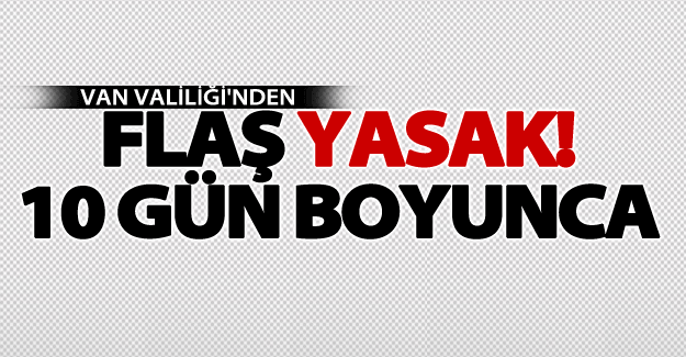 Van Valiliği'nden flaş yasak!