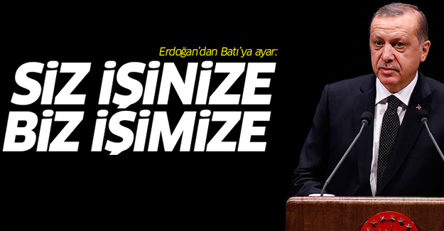 Erdoğan: Batı işimize karışmasın