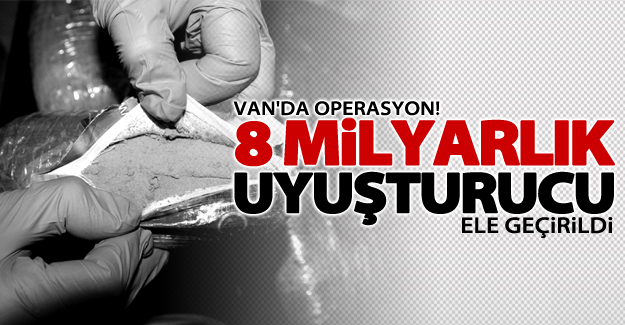 Van’da 8 milyarlık uyuşturucu ele geçirildi