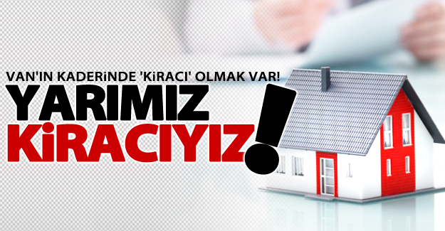 Van'ın kaderi'nde 'Kiracı' olmak var!