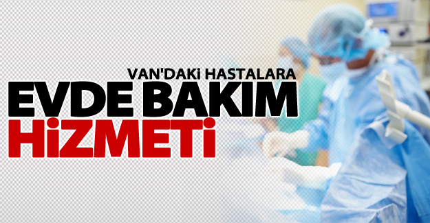 Van'daki hastalara evde bakım hizmeti