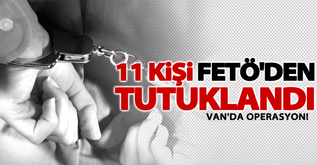 Van’da 11 kişi FETÖ'den tutuklandı