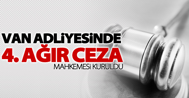 Van 4. Ağır Ceza Mahkemesi kuruldu