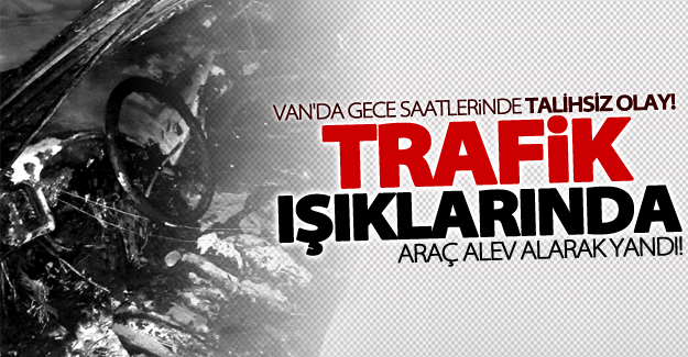 Van'da trafik ışıklarında bekleyen otomobil alev aldı