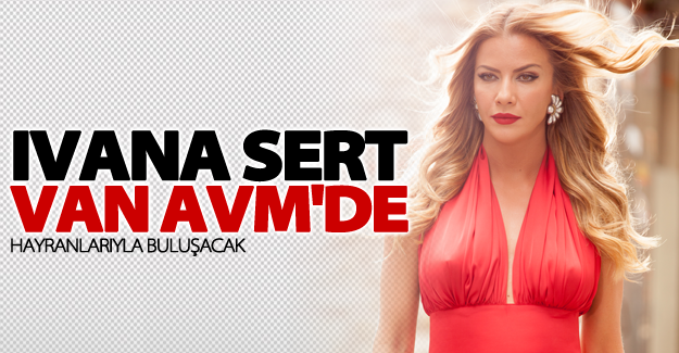 Ivana Sert, VAN AVM'de hayranlarıyla buluşacak