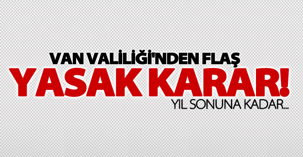 Van valiliği'nden flaş yasak karar!