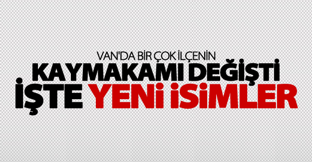 Van'da bir çok ilçenin Kaymakamı değişti İşte yeni isimler