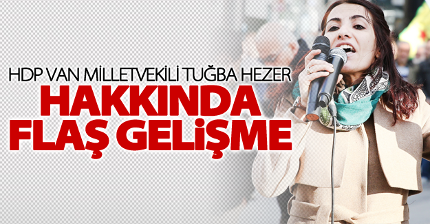 HDP Van Milletvekili Tuğba Hezer hakkında flaş gelişme!