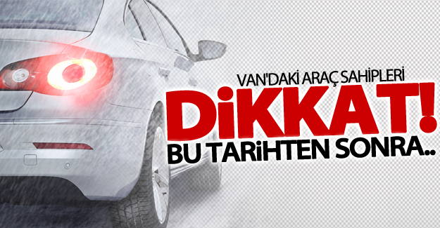 Van'daki araç sahipleri dikkat!
