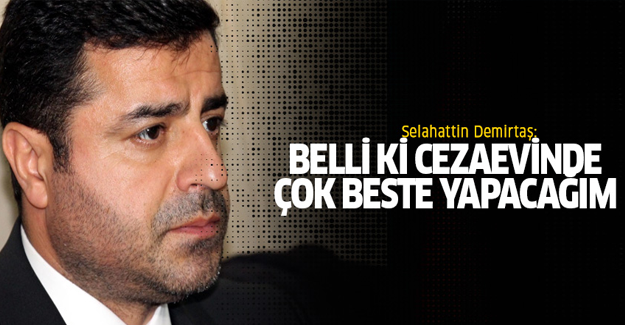 Demirtaş: 'Belli ki cezaevinde çok beste yapacağım'