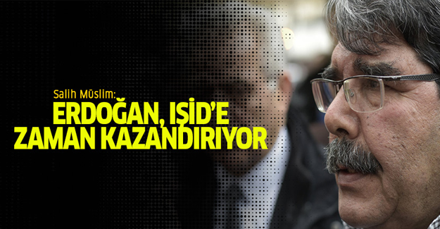 Müslim: 'Erdoğan IŞİD’e zaman kazandırıyor'