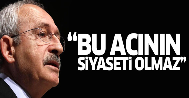 Kılıçdaroğlu: Bunun siyaseti olmaz