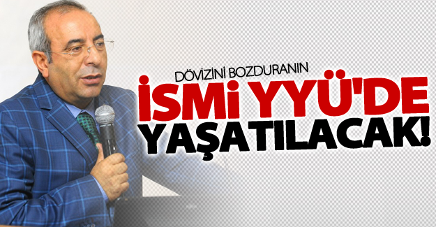 Dövizini bozduranın İsmi YYÜ'de yaşatılacak!
